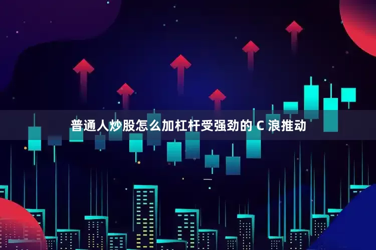 普通人炒股怎么加杠杆受强劲的 C 浪推动