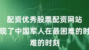 配资优秀股票配资网站展现了中国军人在最困难的时刻