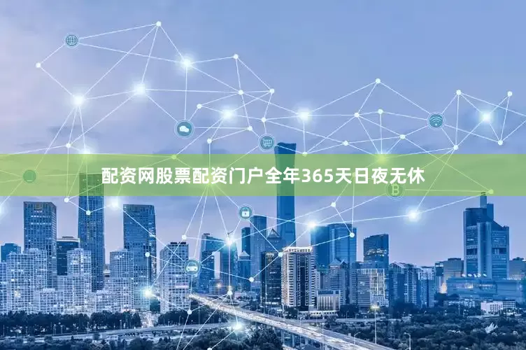 配资网股票配资门户全年365天日夜无休