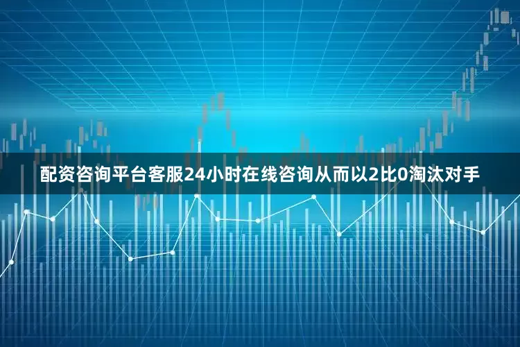 配资咨询平台客服24小时在线咨询从而以2比0淘汰对手