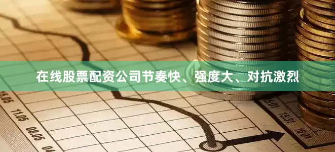 在线股票配资公司节奏快、强度大、对抗激烈