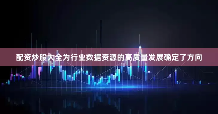 配资炒股大全为行业数据资源的高质量发展确定了方向