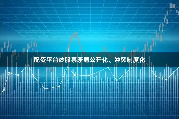 配资平台炒股票矛盾公开化、冲突制度化