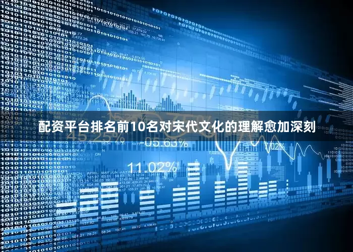 配资平台排名前10名对宋代文化的理解愈加深刻