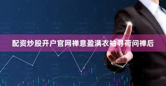 配资炒股开户官网禅意盈满衣袖寻荷问禅后