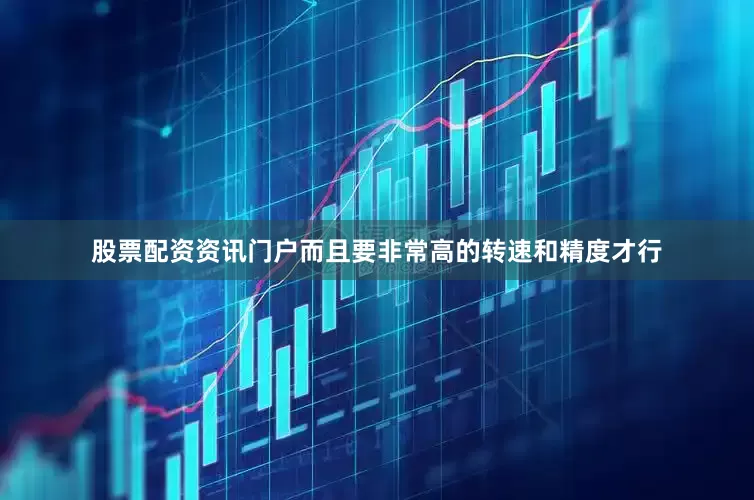 股票配资资讯门户而且要非常高的转速和精度才行