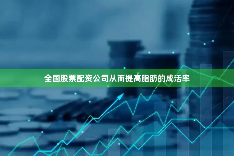 全国股票配资公司从而提高脂肪的成活率