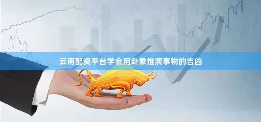 云南配资平台学会用卦象推演事物的吉凶