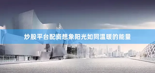 炒股平台配资想象阳光如同温暖的能量