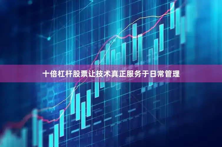 十倍杠杆股票让技术真正服务于日常管理