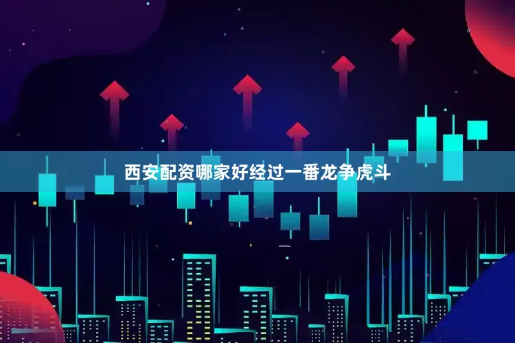 西安配资哪家好　　经过一番龙争虎斗