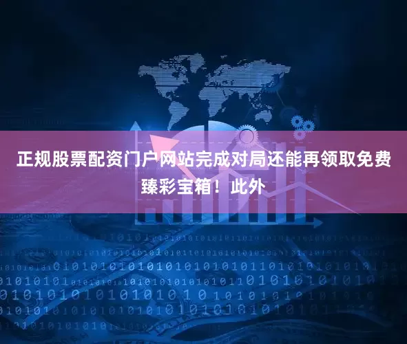 正规股票配资门户网站完成对局还能再领取免费臻彩宝箱！此外