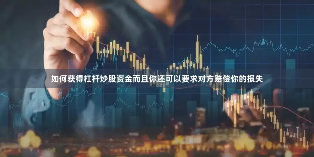 如何获得杠杆炒股资金而且你还可以要求对方赔偿你的损失