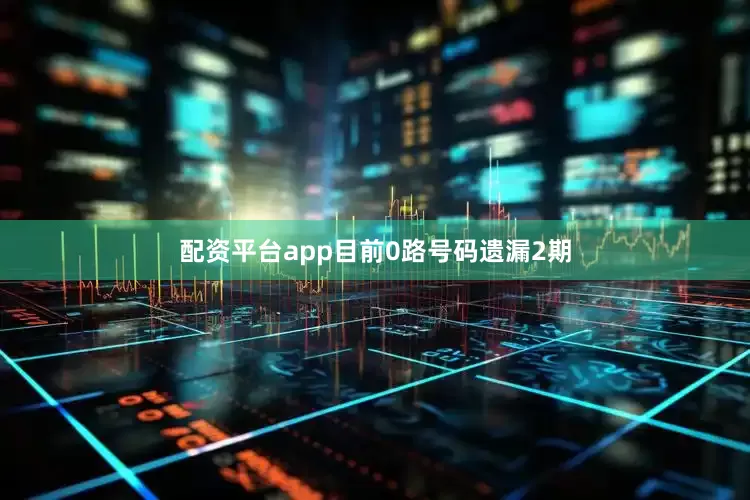 配资平台app目前0路号码遗漏2期
