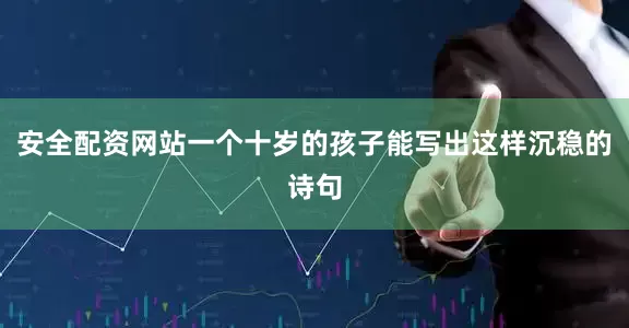 安全配资网站一个十岁的孩子能写出这样沉稳的诗句
