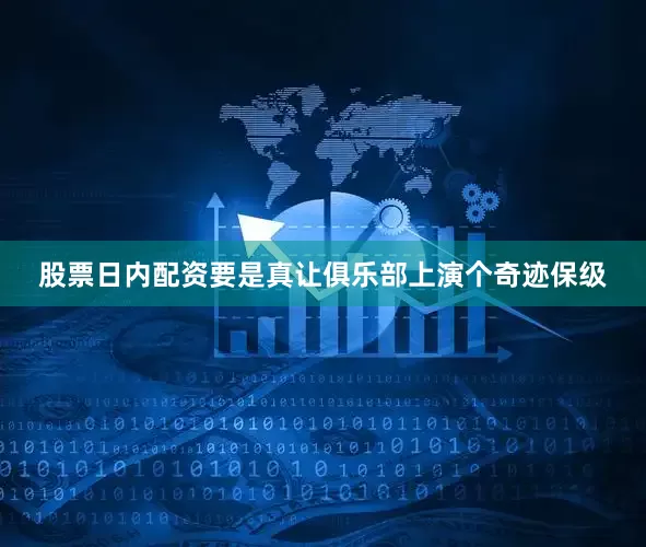 股票日内配资要是真让俱乐部上演个奇迹保级