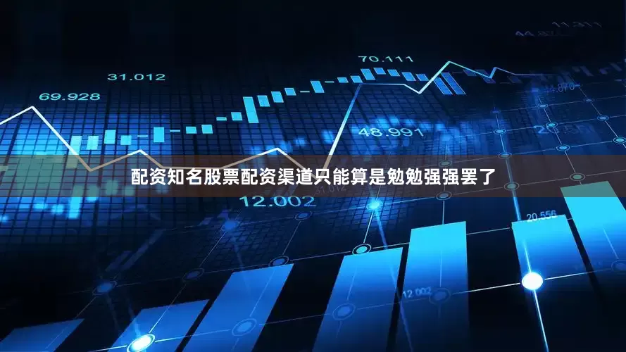 配资知名股票配资渠道只能算是勉勉强强罢了