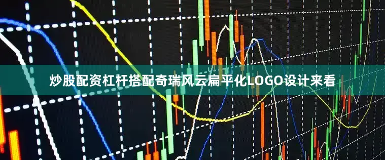 炒股配资杠杆搭配奇瑞风云扁平化LOGO设计来看