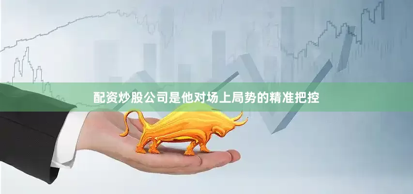 配资炒股公司是他对场上局势的精准把控