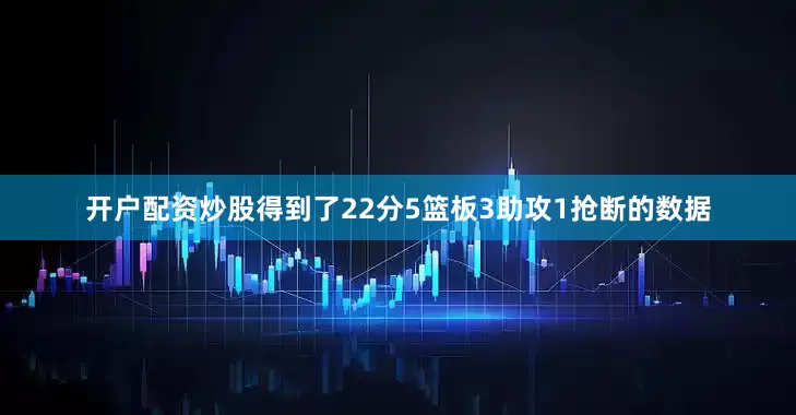开户配资炒股得到了22分5篮板3助攻1抢断的数据