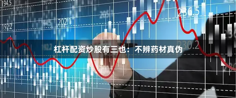 杠杆配资炒股有三也：不辨药材真伪