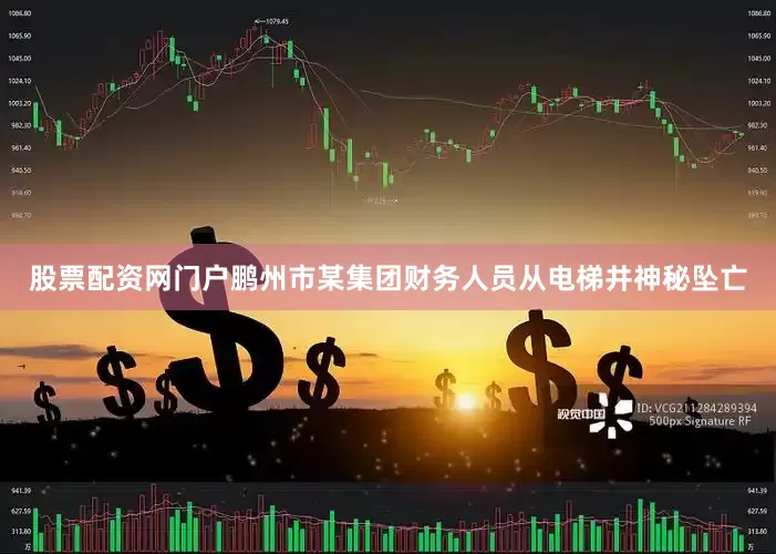 股票配资网门户鹏州市某集团财务人员从电梯井神秘坠亡