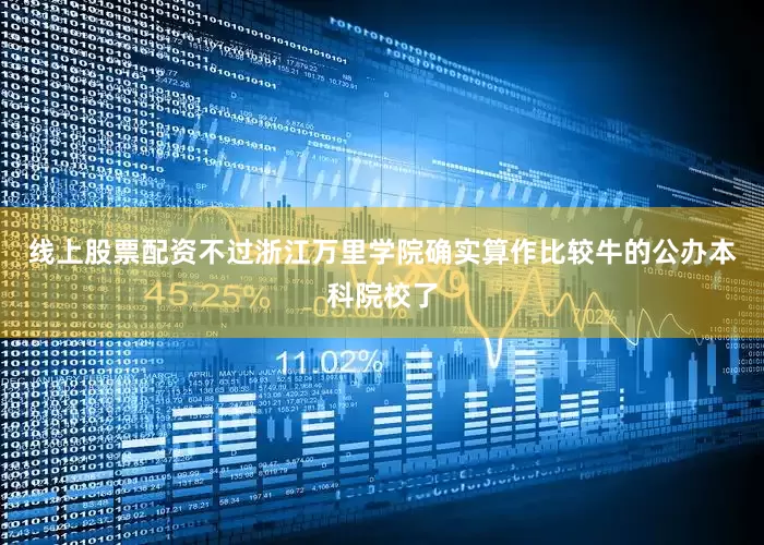 线上股票配资不过浙江万里学院确实算作比较牛的公办本科院校了