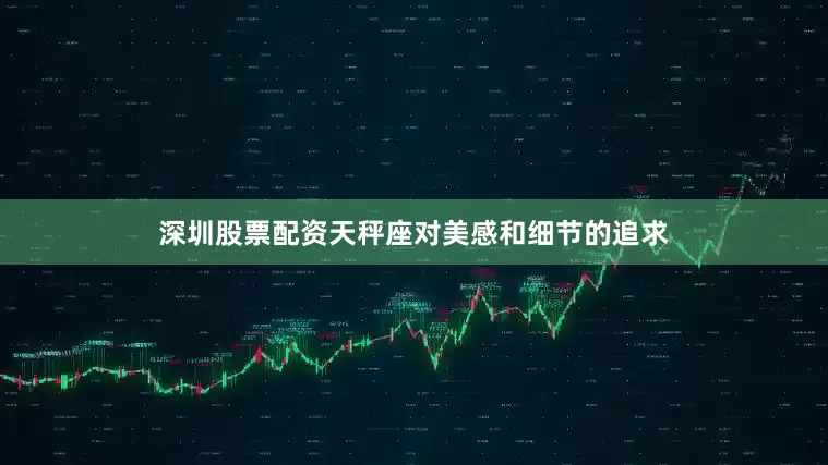 深圳股票配资天秤座对美感和细节的追求