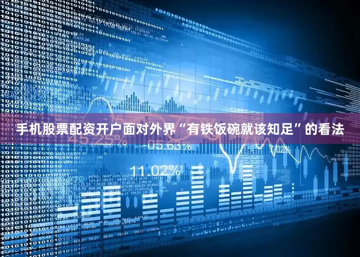 手机股票配资开户面对外界“有铁饭碗就该知足”的看法