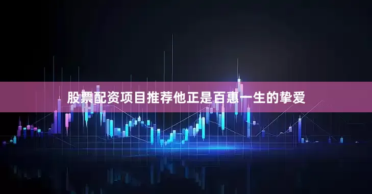 股票配资项目推荐他正是百惠一生的挚爱