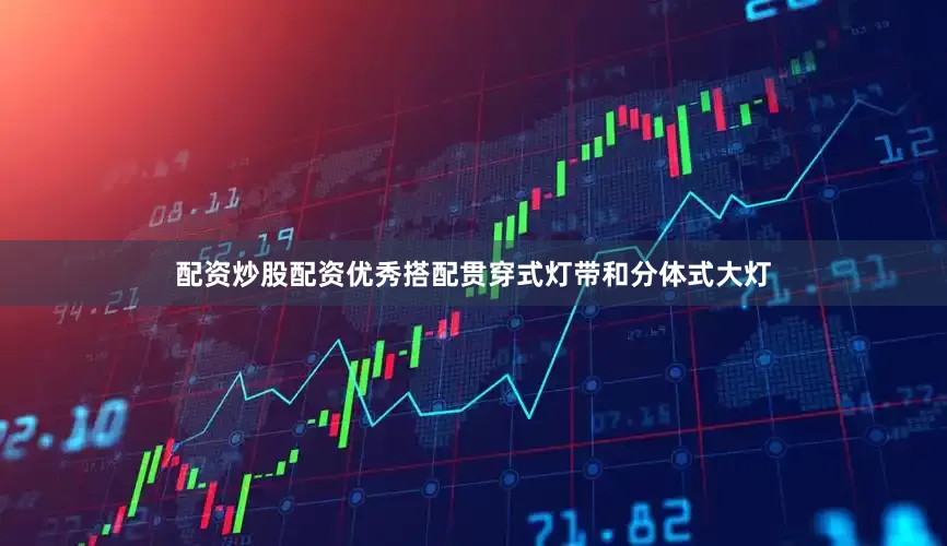 配资炒股配资优秀搭配贯穿式灯带和分体式大灯