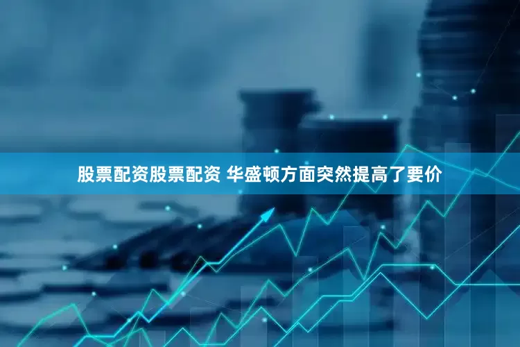 股票配资股票配资 华盛顿方面突然提高了要价