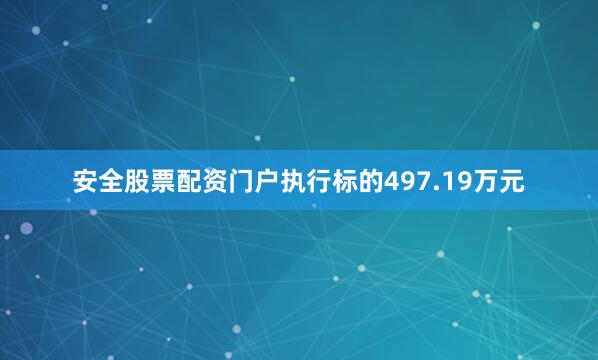 安全股票配资门户执行标的497.19万元