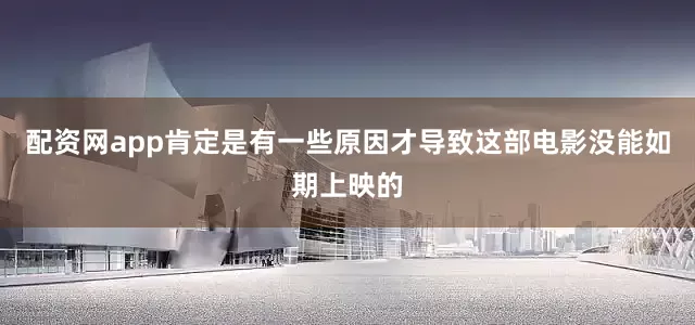 配资网app肯定是有一些原因才导致这部电影没能如期上映的
