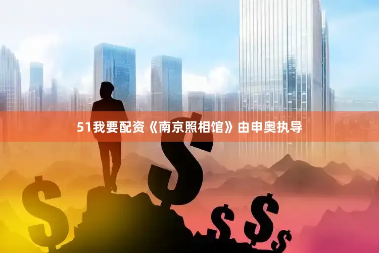 51我要配资《南京照相馆》由申奥执导