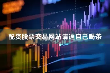 配资股票交易网站请逼自己喝茶