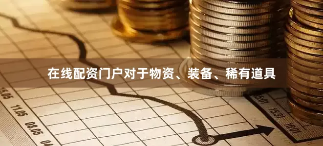 在线配资门户对于物资、装备、稀有道具